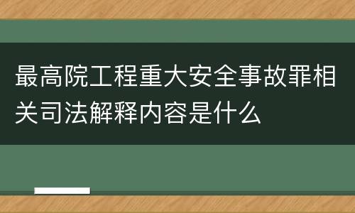 最高院工程重大安全事故罪相关司法解释内容是什么