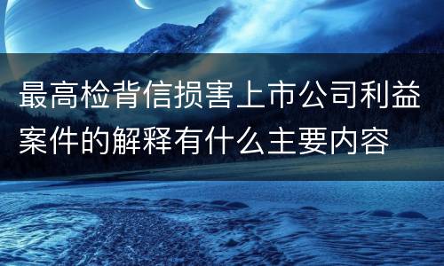 最高检背信损害上市公司利益案件的解释有什么主要内容