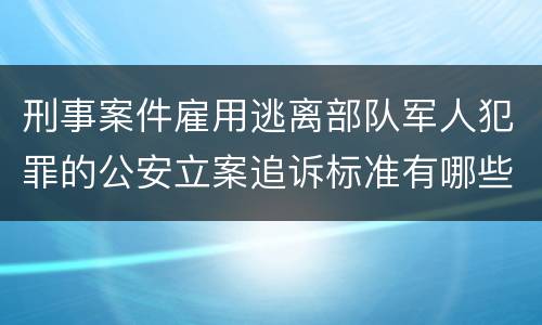 刑事案件雇用逃离部队军人犯罪的公安立案追诉标准有哪些