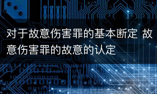 对于故意伤害罪的基本断定 故意伤害罪的故意的认定