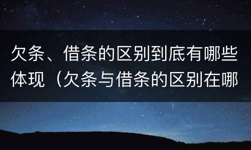 欠条、借条的区别到底有哪些体现（欠条与借条的区别在哪里）