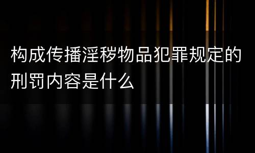 构成传播淫秽物品犯罪规定的刑罚内容是什么