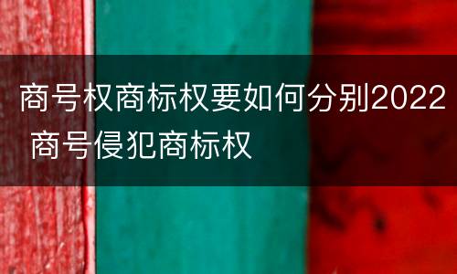 商号权商标权要如何分别2022 商号侵犯商标权