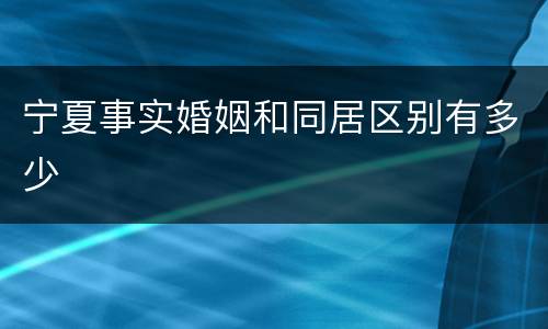 宁夏事实婚姻和同居区别有多少