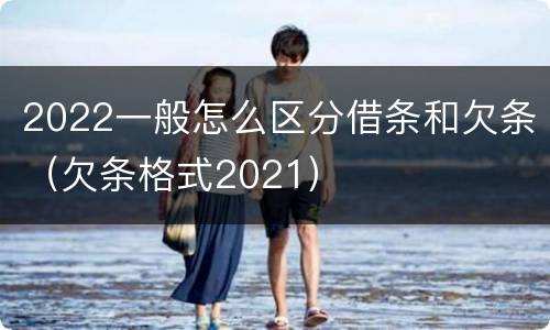 2022一般怎么区分借条和欠条（欠条格式2021）