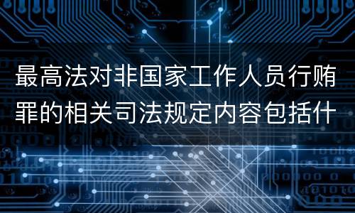 最高法对非国家工作人员行贿罪的相关司法规定内容包括什么