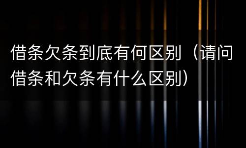 借条欠条到底有何区别（请问借条和欠条有什么区别）