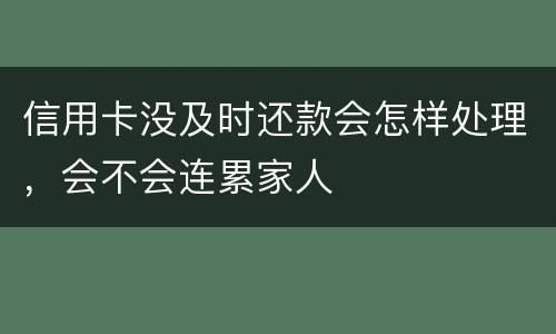 信用卡没及时还款会怎样处理，会不会连累家人