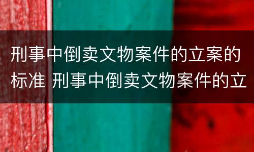 刑事中倒卖文物案件的立案的标准 刑事中倒卖文物案件的立案的标准是什么