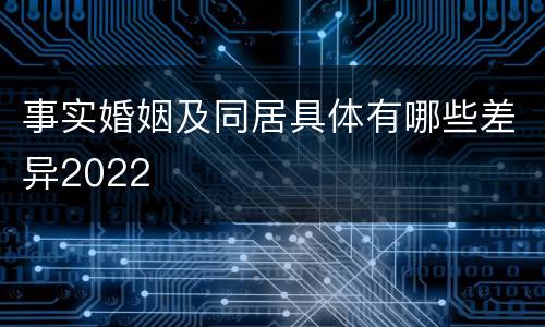 事实婚姻及同居具体有哪些差异2022