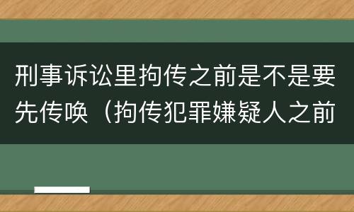 刑事诉讼里拘传之前是不是要先传唤（拘传犯罪嫌疑人之前必须先传唤）