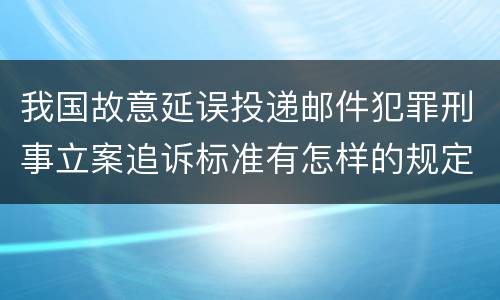 我国故意延误投递邮件犯罪刑事立案追诉标准有怎样的规定