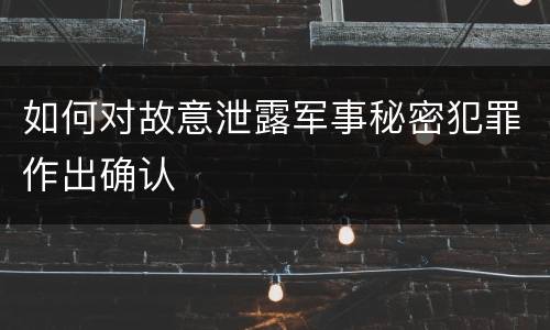 如何对故意泄露军事秘密犯罪作出确认