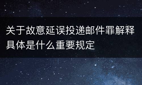 关于故意延误投递邮件罪解释具体是什么重要规定