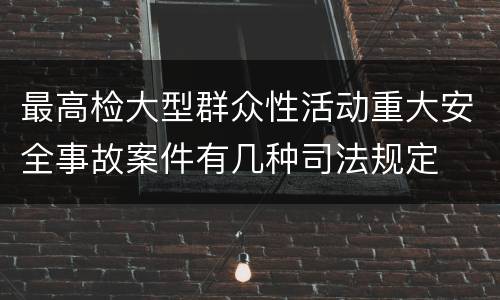 最高检大型群众性活动重大安全事故案件有几种司法规定