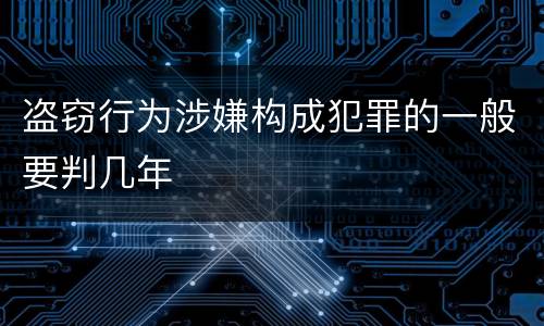 盗窃行为涉嫌构成犯罪的一般要判几年