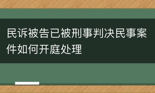 民诉被告已被刑事判决民事案件如何开庭处理