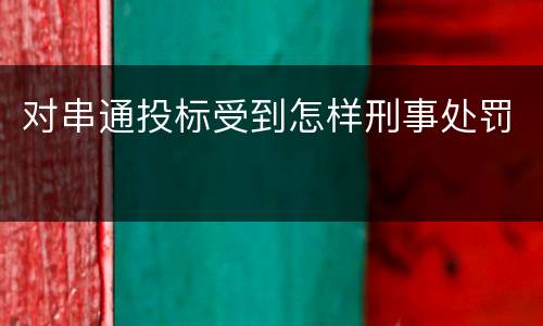 对串通投标受到怎样刑事处罚