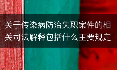 关于传染病防治失职案件的相关司法解释包括什么主要规定