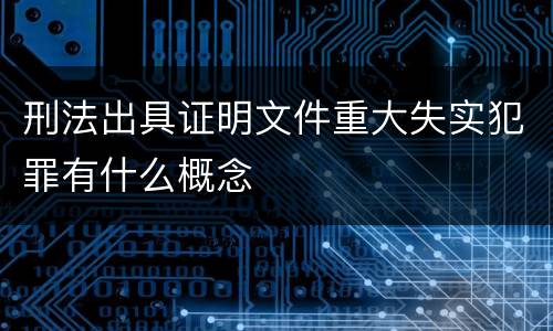 刑法出具证明文件重大失实犯罪有什么概念