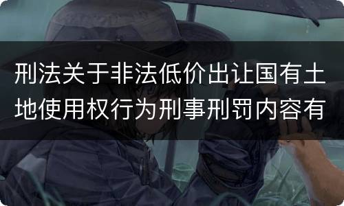 刑法关于非法低价出让国有土地使用权行为刑事刑罚内容有哪些