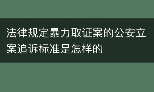 法律规定暴力取证案的公安立案追诉标准是怎样的