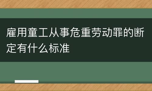 雇用童工从事危重劳动罪的断定有什么标准