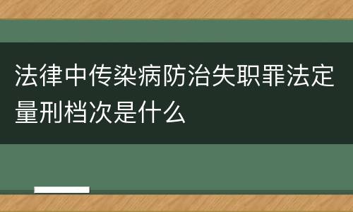 法律中传染病防治失职罪法定量刑档次是什么