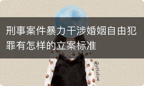 刑事案件暴力干涉婚姻自由犯罪有怎样的立案标准