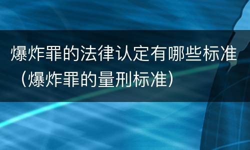 爆炸罪的法律认定有哪些标准（爆炸罪的量刑标准）