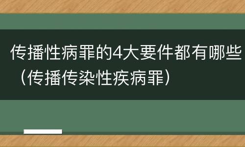 传播性病罪的4大要件都有哪些（传播传染性疾病罪）