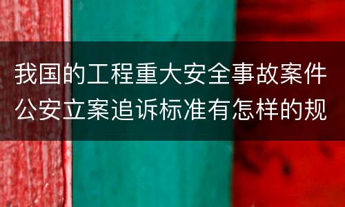 我国的工程重大安全事故案件公安立案追诉标准有怎样的规定