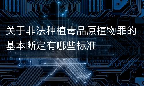 关于非法种植毒品原植物罪的基本断定有哪些标准