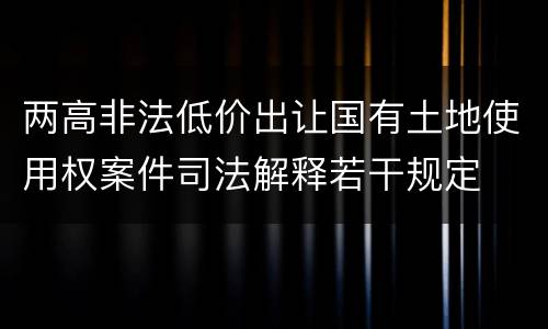 两高非法低价出让国有土地使用权案件司法解释若干规定