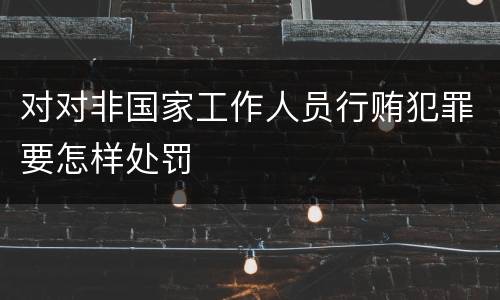 对对非国家工作人员行贿犯罪要怎样处罚