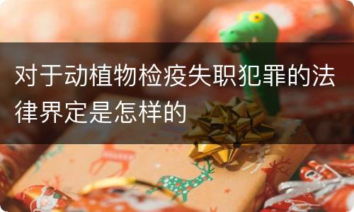 对于动植物检疫失职犯罪的法律界定是怎样的