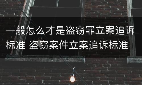 一般怎么才是盗窃罪立案追诉标准 盗窃案件立案追诉标准