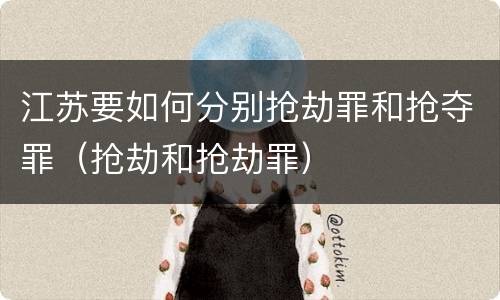 江苏要如何分别抢劫罪和抢夺罪（抢劫和抢劫罪）
