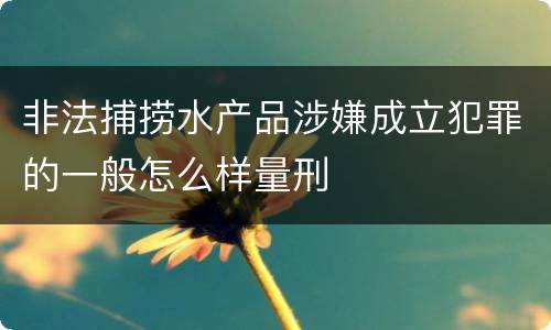 非法捕捞水产品涉嫌成立犯罪的一般怎么样量刑