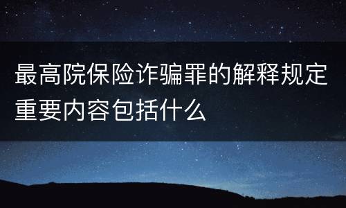 最高院保险诈骗罪的解释规定重要内容包括什么