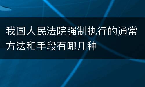 我国人民法院强制执行的通常方法和手段有哪几种