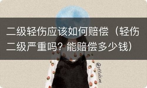 二级轻伤应该如何赔偿（轻伤二级严重吗? 能赔偿多少钱）