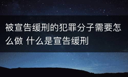 被宣告缓刑的犯罪分子需要怎么做 什么是宣告缓刑