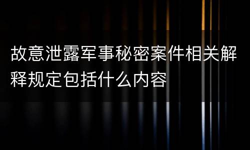 故意泄露军事秘密案件相关解释规定包括什么内容