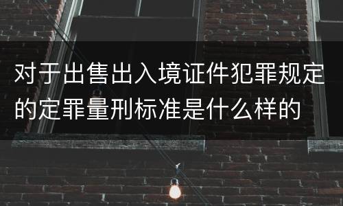 对于出售出入境证件犯罪规定的定罪量刑标准是什么样的