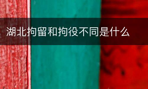 湖北拘留和拘役不同是什么