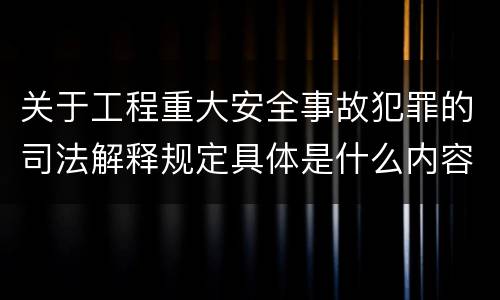 关于工程重大安全事故犯罪的司法解释规定具体是什么内容