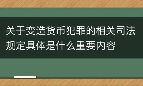关于变造货币犯罪的相关司法规定具体是什么重要内容