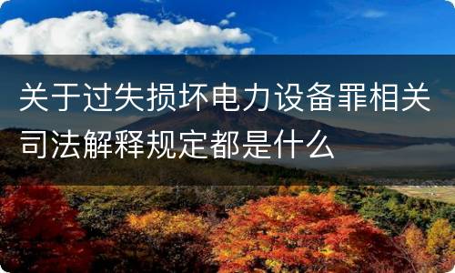 关于过失损坏电力设备罪相关司法解释规定都是什么