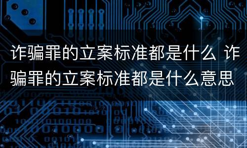 诈骗罪的立案标准都是什么 诈骗罪的立案标准都是什么意思